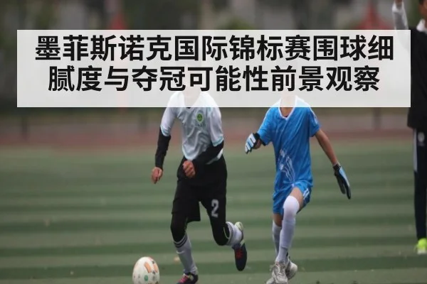 墨菲斯诺克国际锦标赛围球细腻度与夺冠可能性前景观察