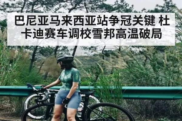 巴尼亚马来西亚站争冠关键 杜卡迪赛车调校雪邦高温破局